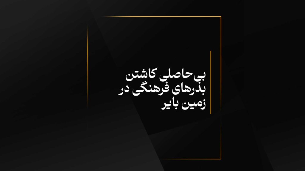 بی‌حاصلی کاشتن بذرهای فرهنگی در زمین بایر