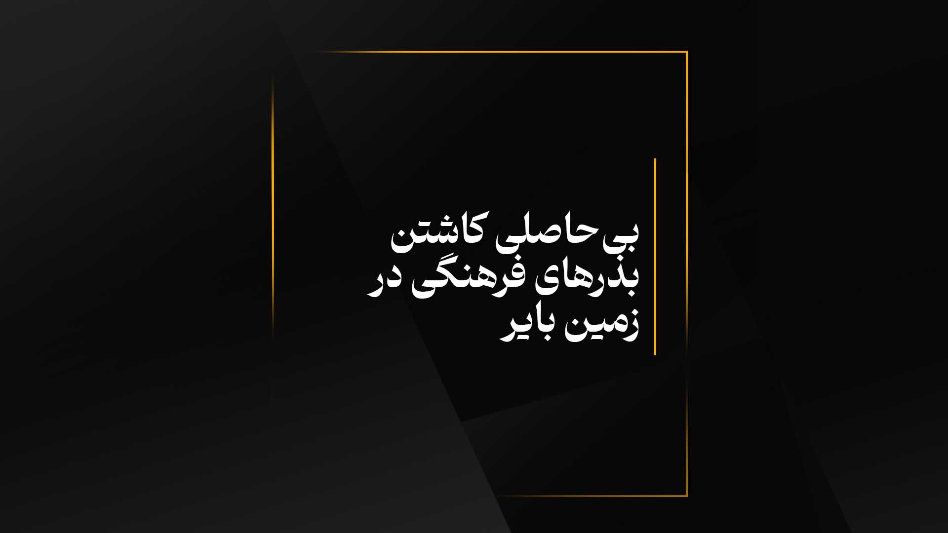 بی‌حاصلی کاشتن بذرهای فرهنگی در زمین بایر