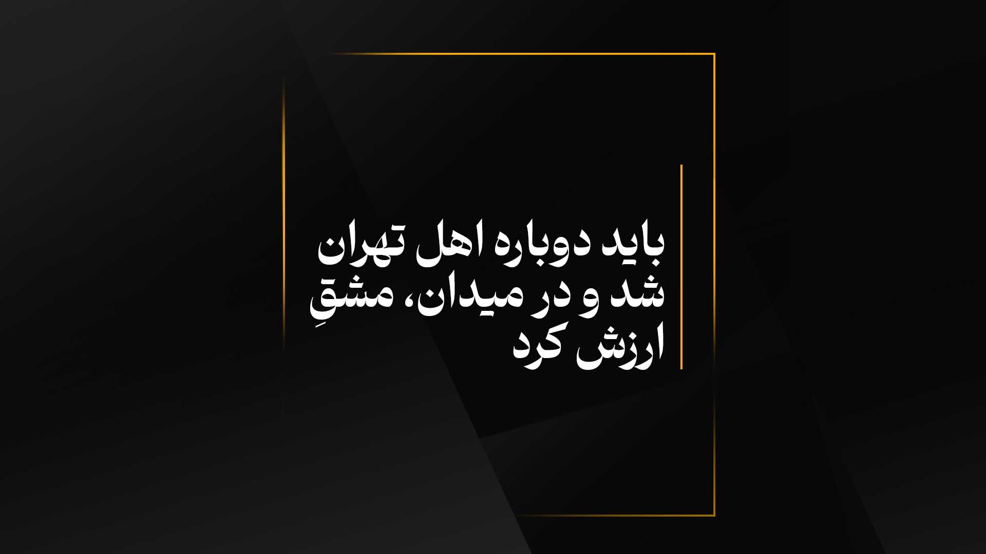 ﺑﺎﻳﺪ ﺩﻭﺑﺎﺭﻩ ﺍﻫﻞ ﺗﻬﺮﺍﻥ ﺷﺪ ﻭ ﺩﺭ ﻣﻴﺪﺍﻥ، ﻣﺸﻖِ ﺍﺭﺯﺵ ﻛﺮﺩ