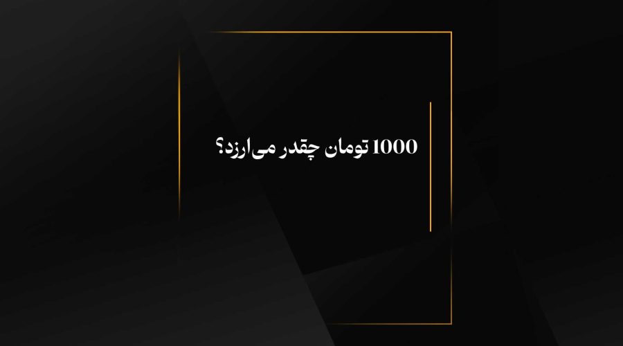  1000 تومان چقدر می‌ارزد؟