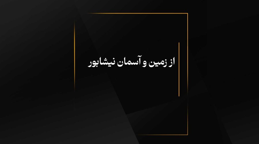 از زمین و آسمان نیشابور