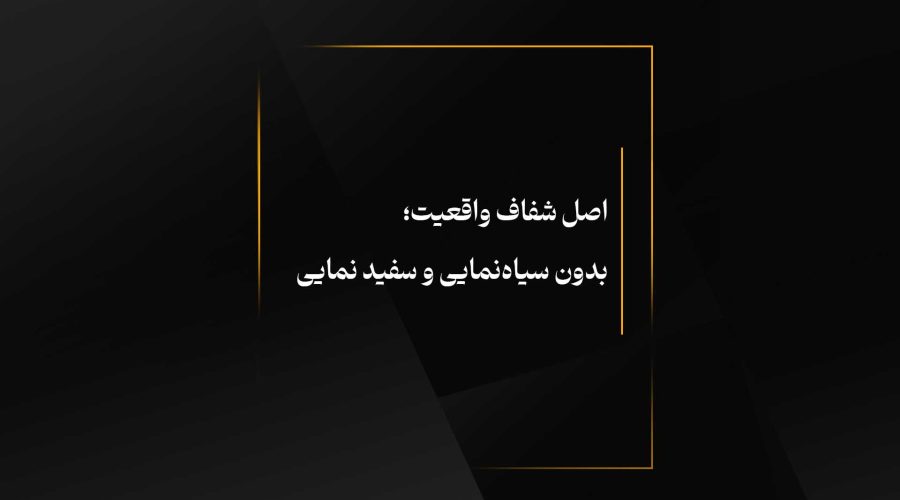 اصل شفاف واقعیت؛بدون سیاه‌نمایی و سفید نمایی