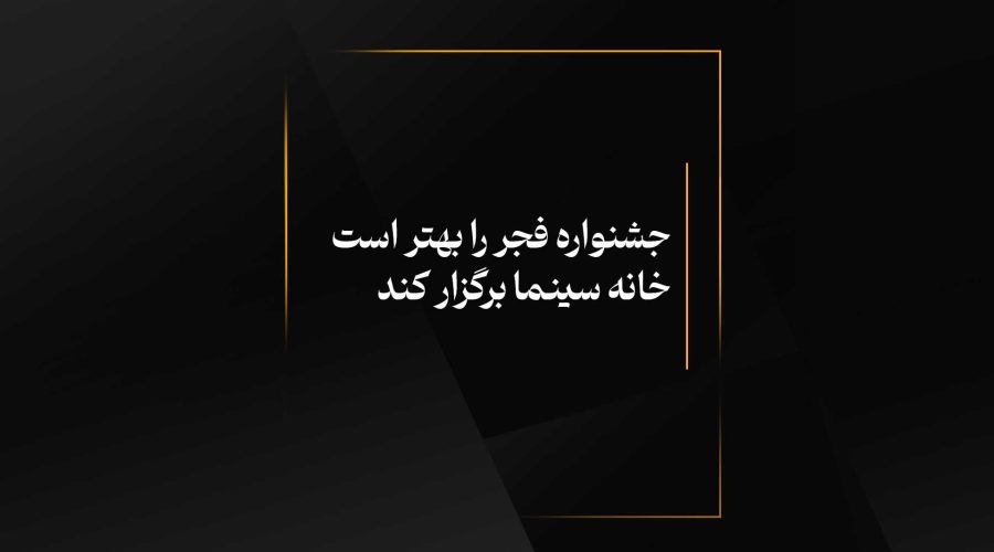 جشنواره فجر را بهتر است خانه سینما برگزار کند