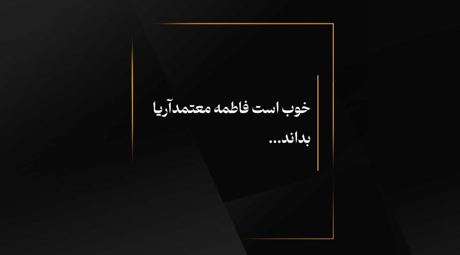 خوب است فاطمه معتمدآریا بداند...