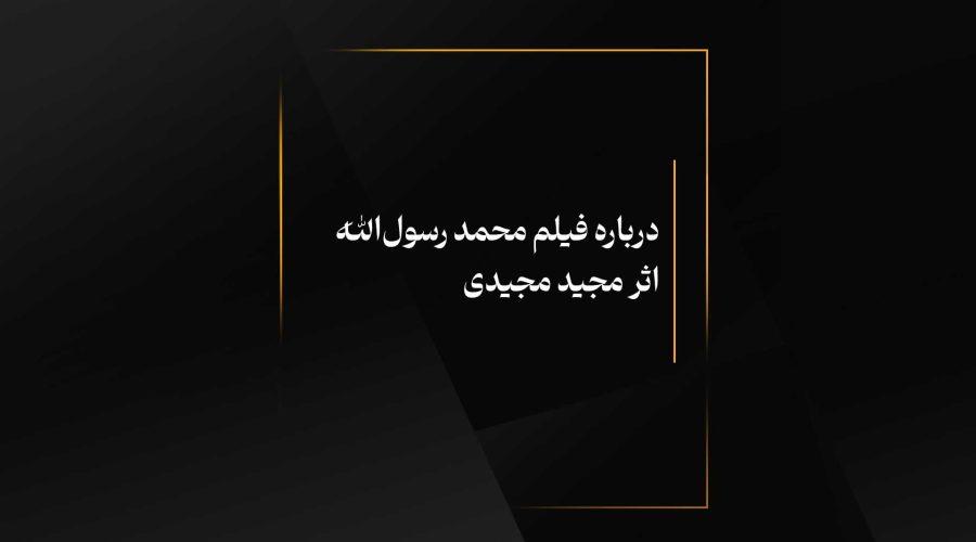 درباره فیلم محمد رسول‌الله اثر مجید مجیدی