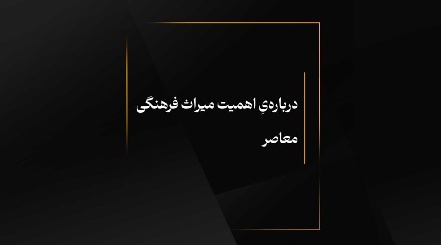 درباره‌یِ اهمیت میراث فرهنگی معاصر