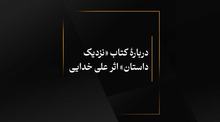 دربارۀ کتاب «نزدیک داستان» اثر علی خدایی