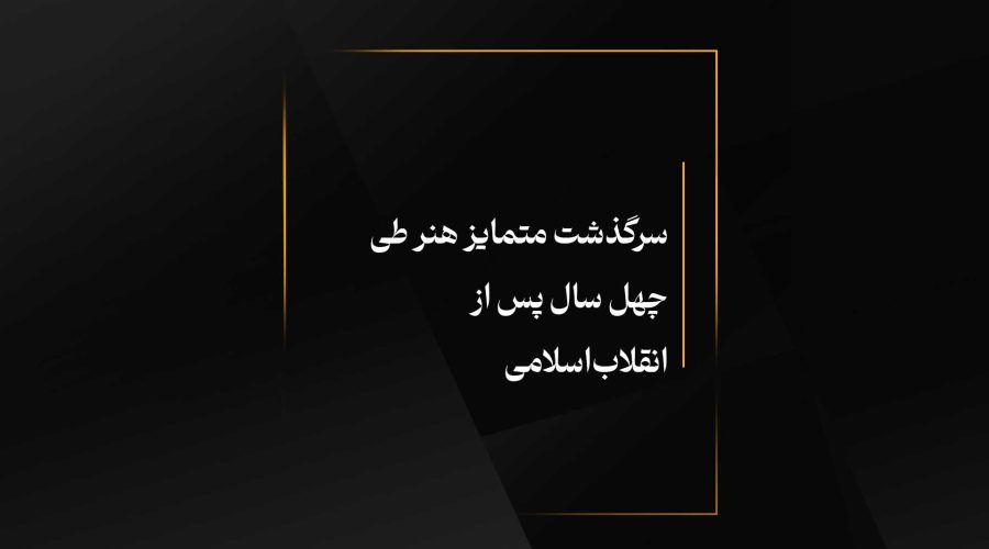 سرگذشت متمایز هنر طی چهل سال پس از انقلاب اسلامی