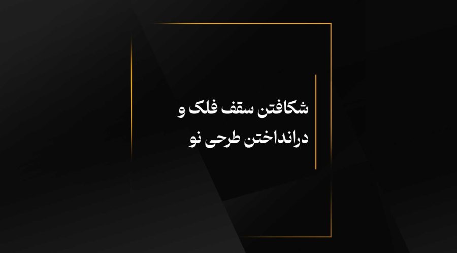 شکافتن سقف فلک و درانداختن طرحی نو