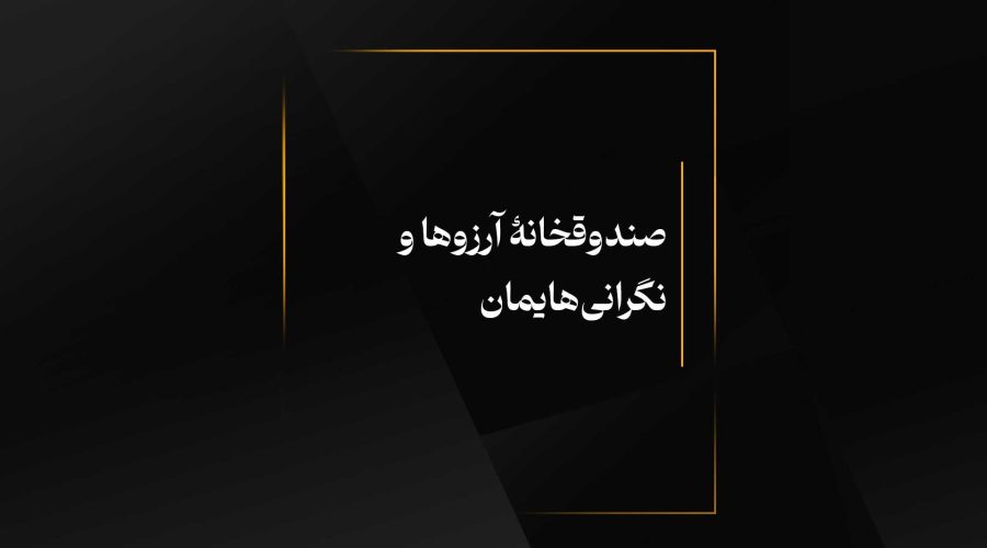 صندوقخانۀ آرزوها و نگرانی‌هایمان