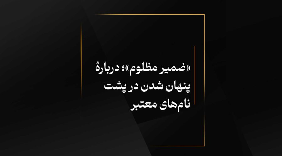 «ضمیر مظلوم»؛ دربارۀ پنهان شدن در پشت نام‌های معتبر