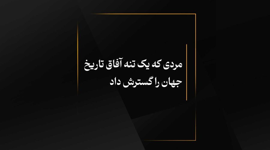 مردی که یک تنه آفاق تاریخ جهان را گسترش داد
