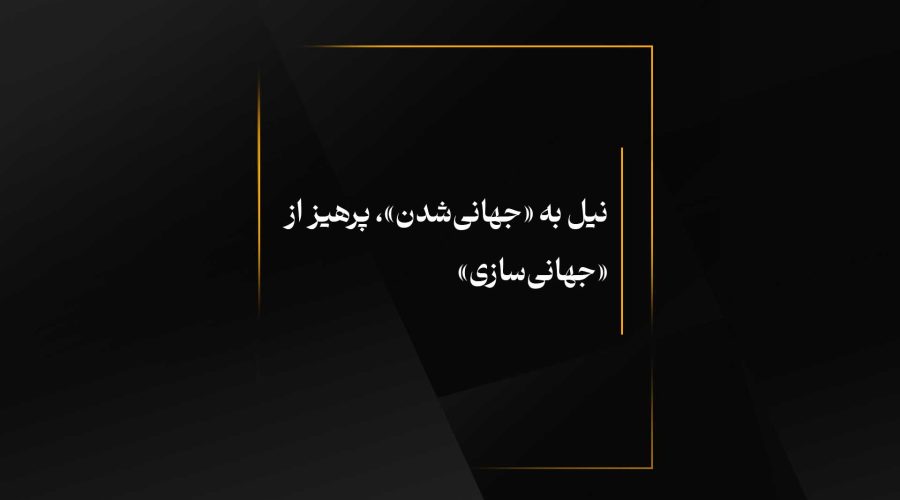 نیل به «جهانی‌شدن»، پرهیز از «جهانی‌سازی»