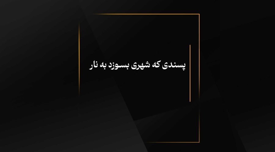 پسندی که شهری بسـوزد به نار