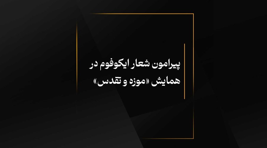 پیرامون شعار ایکوفوم در همایش «موزه و تقدس»