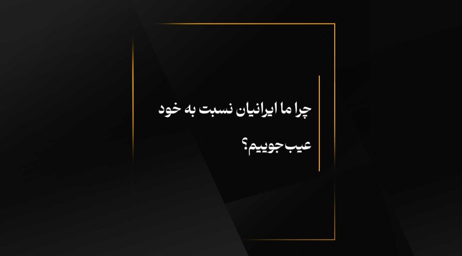 چرا ما ایرانیان نسبت به خود عیب‌جوییم؟