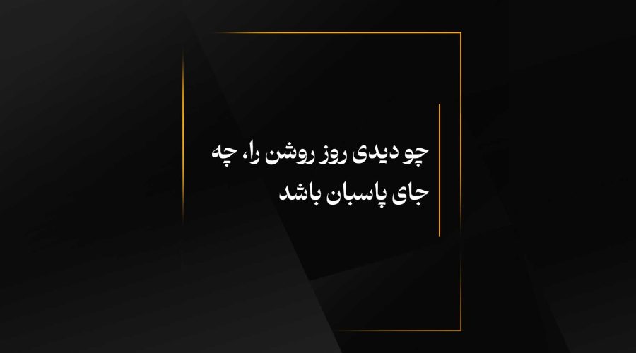چو دیدی روز روشن را، چه جای پاسبان باشد
