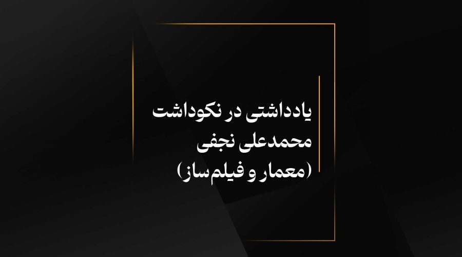 یادداشتی در نکوداشت محمدعلی نجفی (معمار و فیلم‌ساز)