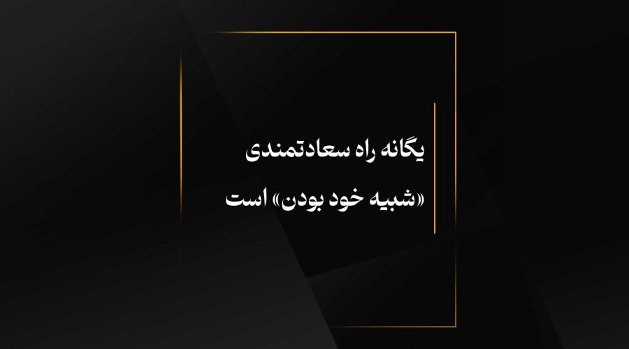 یگانه راه سعادتمندی «شبیه خود بودن» است